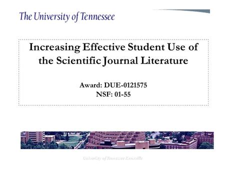 Univeristy of Tennessee Knoxville Increasing Effective Student Use of the Scientific Journal Literature Award: DUE-0121575 NSF: 01-55.