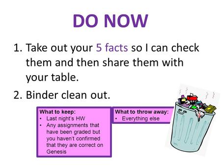DO NOW 1.Take out your 5 facts so I can check them and then share them with your table. 2.Binder clean out. What to keep: Last night’s HW Any assignments.