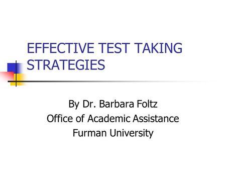 EFFECTIVE TEST TAKING STRATEGIES By Dr. Barbara Foltz Office of Academic Assistance Furman University.