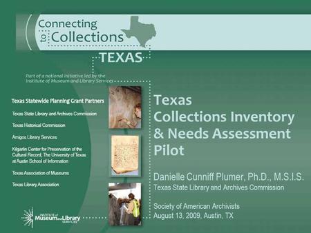Texas Collections Inventory & Needs Assessment Pilot Danielle Cunniff Plumer, Ph.D., M.S.I.S. Texas State Library and Archives Commission Society of American.