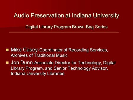 Audio Preservation at Indiana University Digital Library Program Brown Bag Series Mike Casey -Coordinator of Recording Services, Archives of Traditional.
