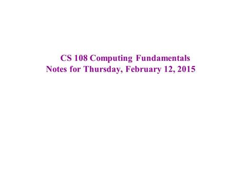 CS 108 Computing Fundamentals Notes for Thursday, February 12, 2015.