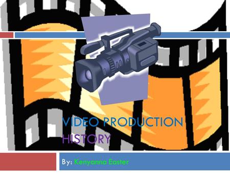 VIDEO PRODUCTION HISTORY By: Kenyanna Easter  Staring in the late 1970’s to the early 1980’s several types of video equipment were introduced, such.
