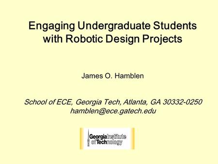 Engaging Undergraduate Students with Robotic Design Projects James O. Hamblen School of ECE, Georgia Tech, Atlanta, GA 30332-0250