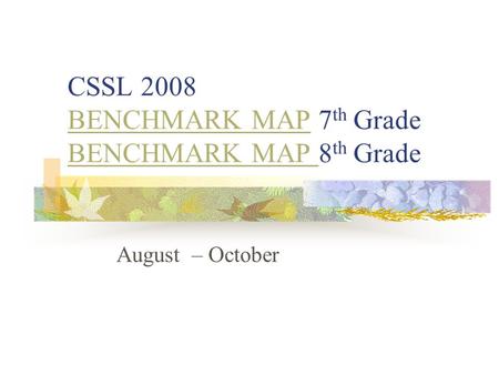 CSSL 2008 BENCHMARK MAP 7 th Grade BENCHMARK MAP 8 th Grade BENCHMARK MAP August – October.