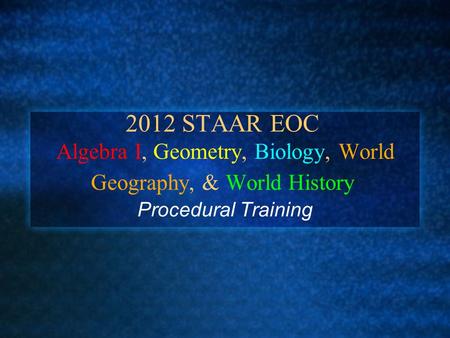 2012 STAAR EOC Algebra I, Geometry, Biology, World Geography, & World History Procedural Training.