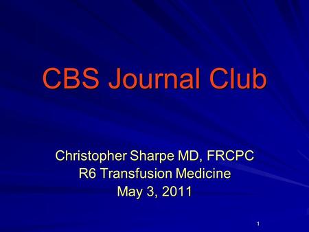 1 CBS Journal Club CBS Journal Club Christopher Sharpe MD, FRCPC R6 Transfusion Medicine May 3, 2011.