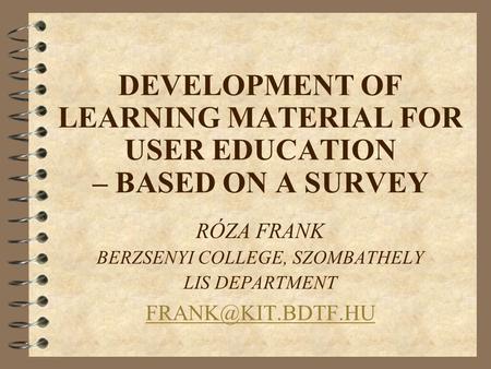 DEVELOPMENT OF LEARNING MATERIAL FOR USER EDUCATION – BASED ON A SURVEY RÓZA FRANK BERZSENYI COLLEGE, SZOMBATHELY LIS DEPARTMENT
