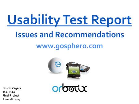 Usability Test Report Issues and Recommendations www.gosphero.com Dustin Zagars TCC 6120 Final Project June 28, 2013.