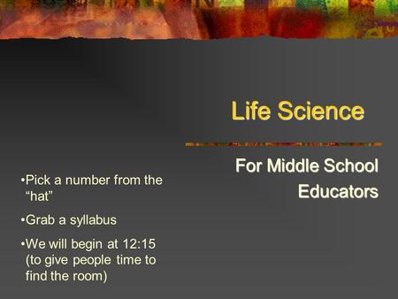 Life Science For Middle School Educators Pick a number from the “hat” Grab a syllabus We will begin at 12:15 (to give people time to find the room)