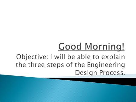 Objective: I will be able to explain the three steps of the Engineering Design Process.