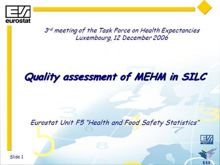 ESS Slide 1 Quality assessment of MEHM in SILC Eurostat Unit F5 “Health and Food Safety Statistics” 3 rd meeting of the Task Force on Health Expectancies.