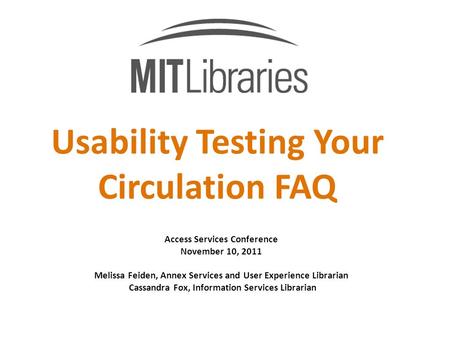 Usability Testing Your Circulation FAQ Access Services Conference November 10, 2011 Melissa Feiden, Annex Services and User Experience Librarian Cassandra.