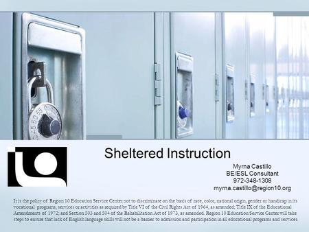 Sheltered Instruction Myrna Castillo BE/ESL Consultant 972-348-1308 It is the policy of Region 10 Education Service Center.