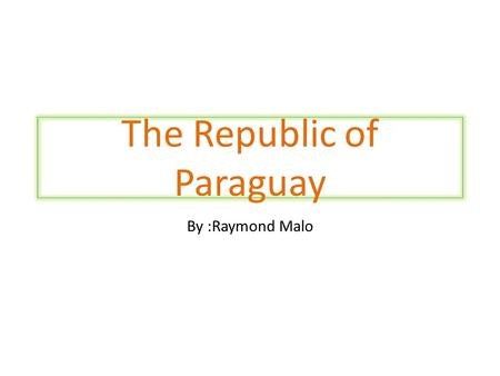 The Republic of Paraguay By :Raymond Malo Map of Paraguay.