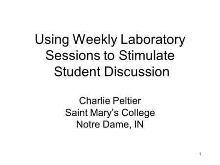 1 Using Weekly Laboratory Sessions to Stimulate Student Discussion Charlie Peltier Saint Mary’s College Notre Dame, IN.