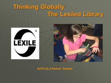 Thinking Globally The Lexiled Library Thinking Globally The Lexiled Library ACPS ELA Partner Teacher.