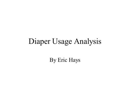Diaper Usage Analysis By Eric Hays. Project Objective Determine how many diapers are used daily by my twin babies. Determine what this is costing me on.