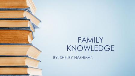 FAMILY KNOWLEDGE BY: SHELBY HASHMAN.