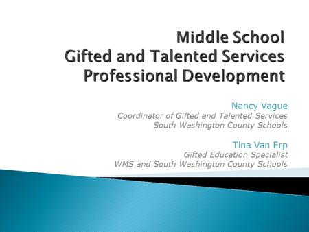 Nancy Vague Coordinator of Gifted and Talented Services South Washington County Schools Tina Van Erp Gifted Education Specialist WMS and South Washington.
