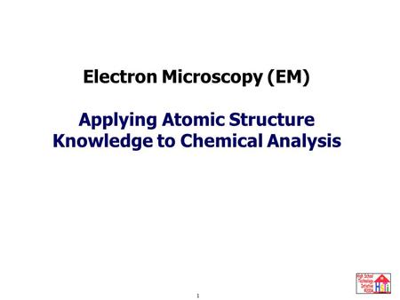 Electron Microscopy 1 Electron Microscopy (EM) Applying Atomic Structure Knowledge to Chemical Analysis.