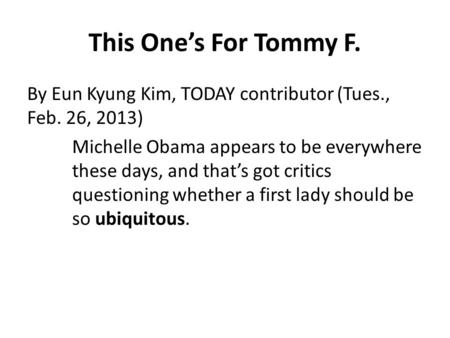 This One’s For Tommy F. By Eun Kyung Kim, TODAY contributor (Tues., Feb. 26, 2013) Michelle Obama appears to be everywhere these days, and that’s got critics.