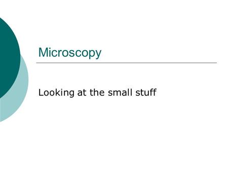 Microscopy Looking at the small stuff. Microscopes  “micro” means : Small  “scope” means: Watch/ look  It was actually developed first as entertainment.