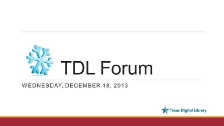 TDL Forum WEDNESDAY, DECEMBER 18, 2013. Agenda - Welcome and introductions - Updates and Announcements ◦2014 Texas Conference on Digital Libraries ◦TDL.
