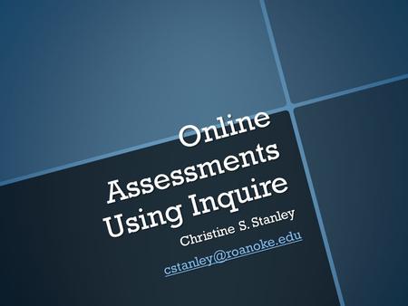 Online Assessments Using Inquire Christine S. Stanley