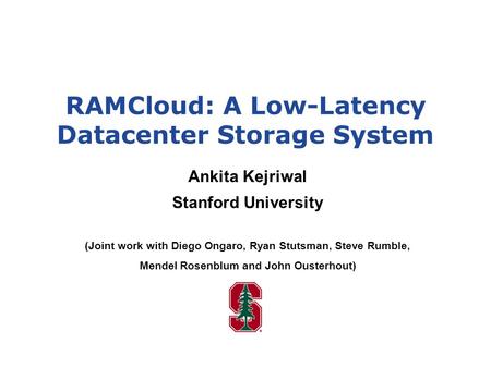 RAMCloud: A Low-Latency Datacenter Storage System Ankita Kejriwal Stanford University (Joint work with Diego Ongaro, Ryan Stutsman, Steve Rumble, Mendel.