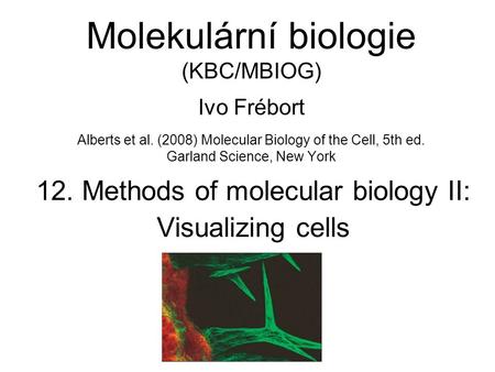 Molekulární biologie (KBC/MBIOG) Ivo Frébort Alberts et al. (2008) Molecular Biology of the Cell, 5th ed. Garland Science, New York 12. Methods of molecular.