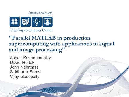 Parallel MATLAB in production supercomputing with applications in signal and image processing Ashok Krishnamurthy David Hudak John Nehrbass Siddharth.