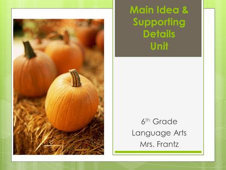 Main Idea & Supporting Details Unit 6 th Grade Language Arts Mrs. Frantz.