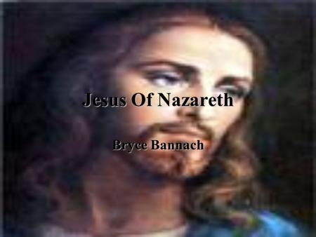 Jesus Of Nazareth Bryce Bannach. Birth Of Jesus He was born in Bethlehem.He was born in Bethlehem. Was born a Jew.Was born a Jew. Was brought to Jerusalem.