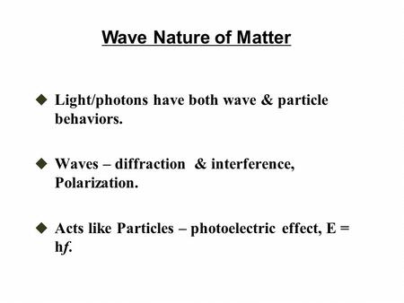 Wave Nature of Matter Light/photons have both wave & particle behaviors. Waves – diffraction & interference, Polarization. Acts like Particles – photoelectric.