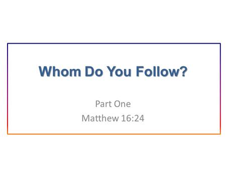 Whom Do You Follow? Part One Matthew 16:24. Introduction Matt. 16:24: Take up your cross daily and follow Me. Matt. 28:19: Make disciples of all the nations.