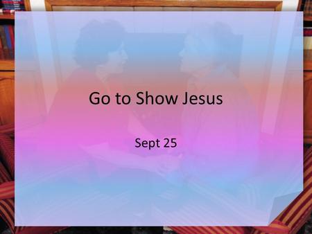 Go to Show Jesus Sept 25. Think About It … What are some difficult lessons children have to learn as they grow up? What happens if they don’t learn these.