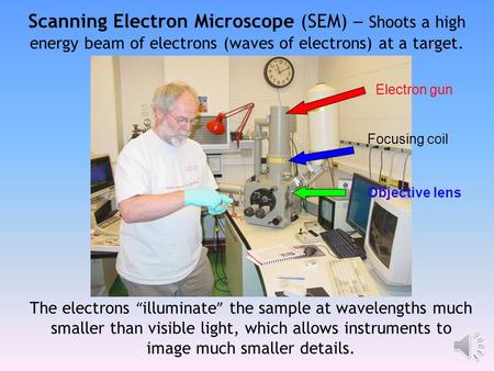 Scanning Electron Microscope (SEM) – Shoots a high energy beam of electrons (waves of electrons) at a target. Electron gun Focusing coil Objective lens.