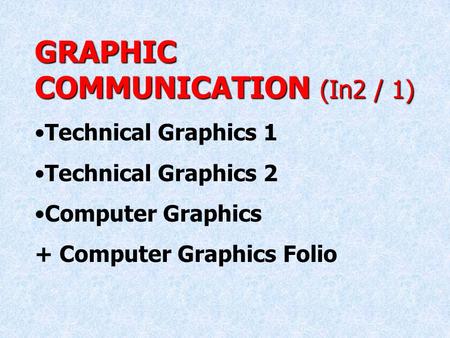 GRAPHIC COMMUNICATION (In2 / 1) Technical Graphics 1 Technical Graphics 2 Computer Graphics + Computer Graphics Folio.