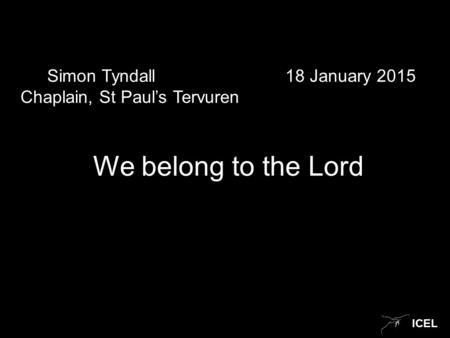 ICEL Simon Tyndall 18 January 2015 Chaplain, St Paul’s Tervuren We belong to the Lord.