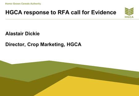HGCA response to RFA call for Evidence Alastair Dickie Director, Crop Marketing, HGCA.
