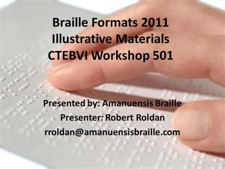 Braille Formats 2011 Illustrative Materials CTEBVI Workshop 501 Presented by: Amanuensis Braille Presenter: Robert Roldan