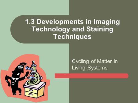 Cycling of Matter in Living Systems 1.3 Developments in Imaging Technology and Staining Techniques.