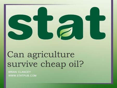 Can agriculture survive cheap oil? BRIAN CLANCEY WWW.STATPUB.COM.