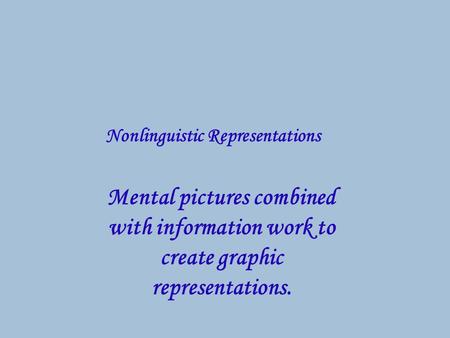 Mental pictures combined with information work to create graphic representations. Nonlinguistic Representations.