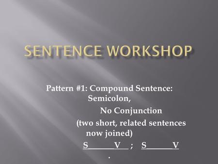 Pattern #1: Compound Sentence: Semicolon,