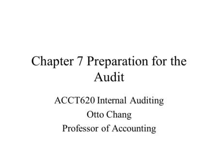 Chapter 7 Preparation for the Audit ACCT620 Internal Auditing Otto Chang Professor of Accounting.