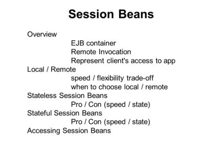 Session Beans Overview EJB container Remote Invocation Represent client's access to app Local / Remote speed / flexibility trade-off when to choose local.