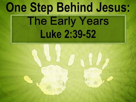 One Step Behind Jesus: The Early Years Luke 2:39-52.