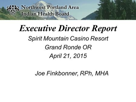 Executive Director Report Spirit Mountain Casino Resort Grand Ronde OR April 21, 2015 Joe Finkbonner, RPh, MHA.